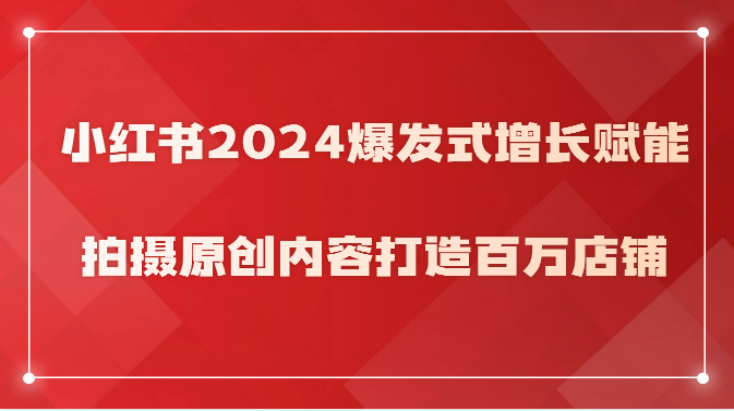 fy3753期-小红书2024爆发式增长赋能，拍摄原创内容打造百万店铺！