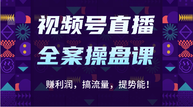 fy3748期-视频号直播全案操盘课：赚利润，搞流量，提势能！（16节课）