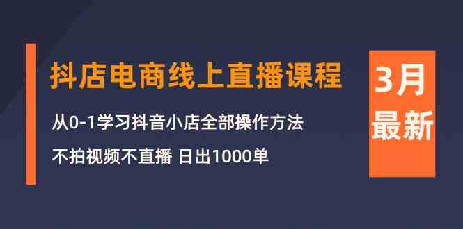 fy3721期-3月抖店电商线上直播课程：从0-1学习抖音小店，不拍视频不直播 日出1000单