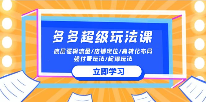 fy3624期-2024多多超级玩法课 流量底层逻辑/店铺定位/高转化布局/强付费/起爆玩法