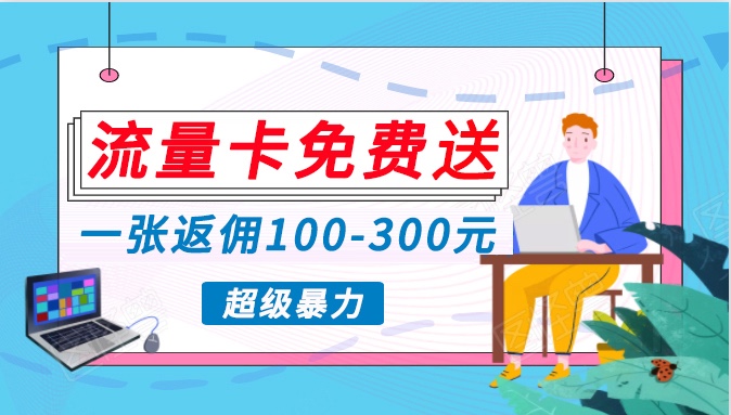 fy3584期-流量卡免费送，一张返佣100-300元，超暴力蓝海项目，轻松月入过万！