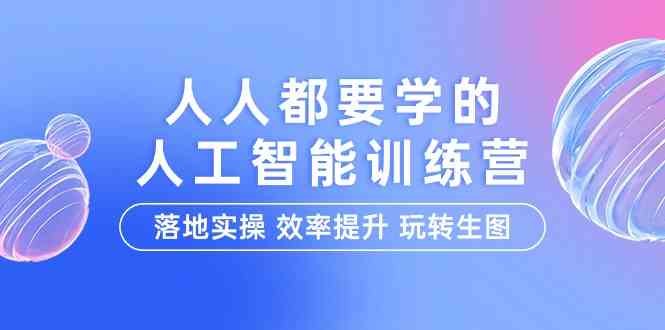 fy3548期-人人都要学的人工智能特训营，落地实操 效率提升 玩转生图（22节课）