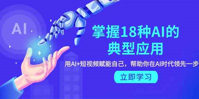 fy3079期-掌握18种AI的典型应用，用AI+短视频 赋能自己，帮助你在AI时代领先一步