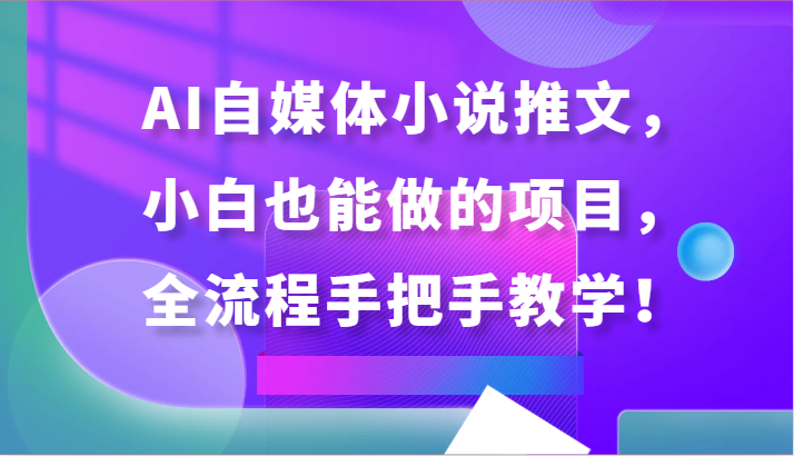 fy3059期-AI自媒体小说推文，小白也能做的项目，全流程手把手教学！