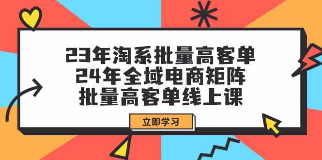 fy3053期-23年淘系批量高客单+24年全域电商矩阵，批量高客单线上课（109节课）