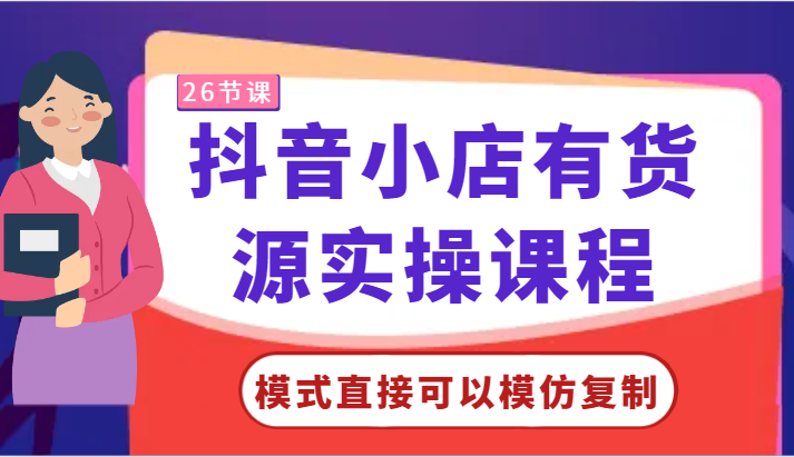 fy3047期-抖音小店有货源实操课程-模式直接可以模仿复制，零基础跟着学就可以了！