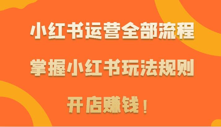 fy3038期-小红书运营全部流程，掌握小红书玩法规则，开店赚钱！