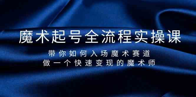 fy2989期-魔术起号全流程实操课，带你如何入场魔术赛道，做一个快速变现的魔术师