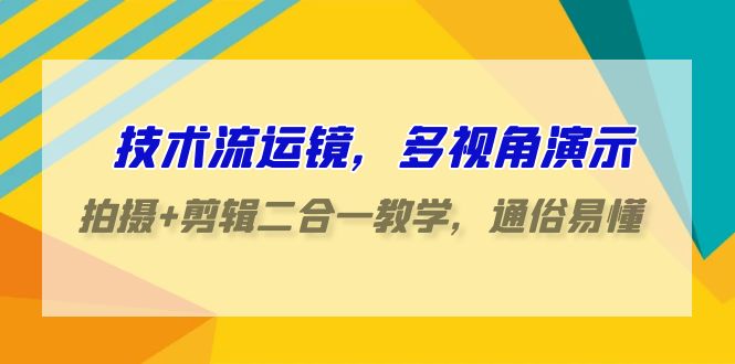 fy2977期-技术流运镜，多视角演示，拍摄+剪辑二合一教学，通俗易懂（70节课）