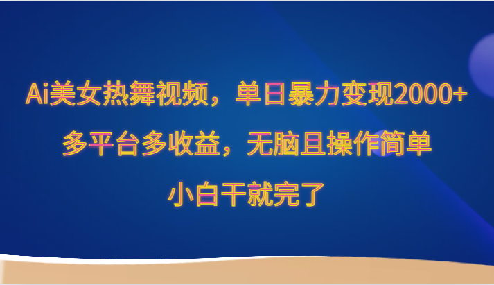 fy2958期-Ai美女热舞视频，单日暴力变现2000+，多平台多收益，无脑且操作简单，小白干就完了