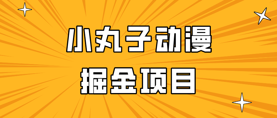 fy2926期-日入300的小丸子动漫掘金项目，简单好上手，适合所有朋友操作！