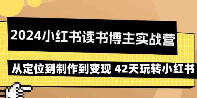 fy2845期-2024小红书读书博主实战营：从定位到制作到变现 42天玩转小红书