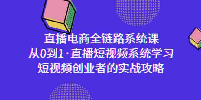 fy2812期-直播电商-全链路系统课，从0到1·直播短视频系统学习，短视频创业者的实战