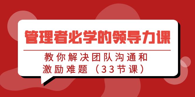 fy2779期-管理者必学的领导力课：教你解决团队沟通和激励难题（33节课）