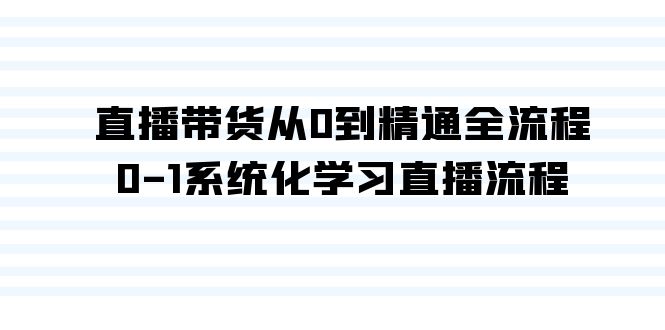 fy2767期-直播带货从0到精通全流程，0-1系统化学习直播流程（35节课）