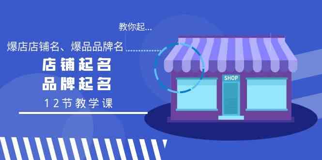 fy2756期-教你起“爆店店铺名、爆品品牌名”，店铺起名，品牌起名（12节教学课）