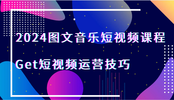 fy2743期-2024图文音乐短视频课程-Get短视频运营技巧