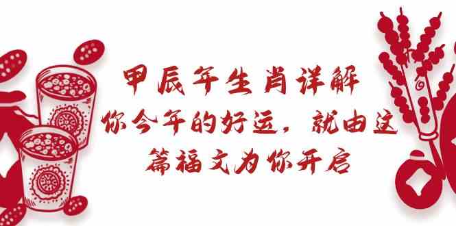 fy2699期-某公众号付费文章：甲辰年生肖详解: 你今年的好运，就由这篇福文为你开启！