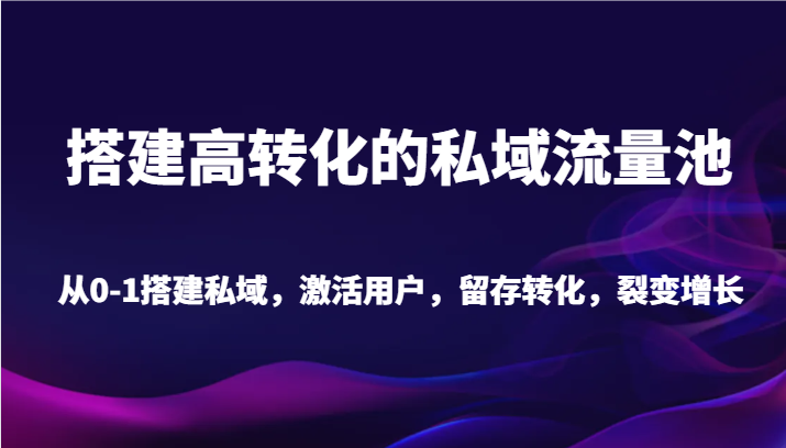 fy2674期-搭建高转化的私域流量池 从0-1搭建私域，激活用户，留存转化，裂变增长（20节课）