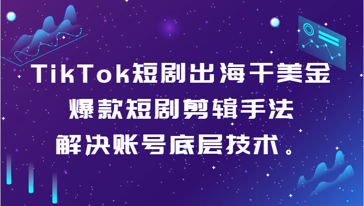 fy2664期-TikTok短剧出海干美金-爆款短剧剪辑手法，解决账号底层技术。