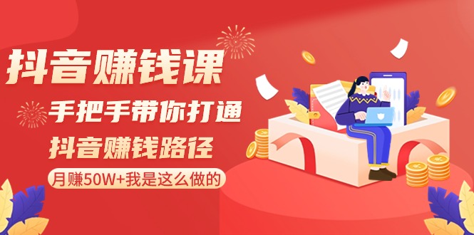 fy2651期-抖音赚钱课：手把手带你打通抖音赚钱路径，月赚50W+我是这么做的！