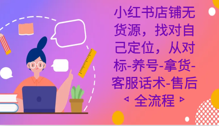 fy2602期-小红书店铺无货源课程，找对自己定位，从对标-养号-拿货-客服话术-售后全流程