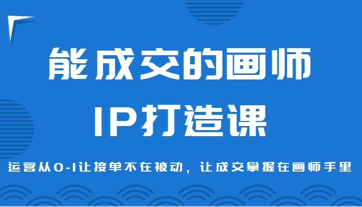 fy2592期-能成交的画师IP打造课，运营从0-1让接单不在被动，让成交掌握在画师手里