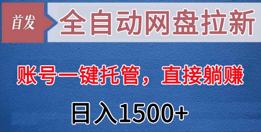 fy2591期-全自动网盘拉新，账号一键托管，直接躺赚，日入1500+（可放大，可团队）