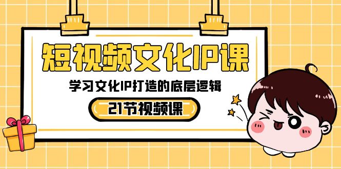 fy2575期-短视频文化IP课，学习文化IP打造的底层逻辑（21节课）(深度解析文化IP打造，提升短视频运营技能)