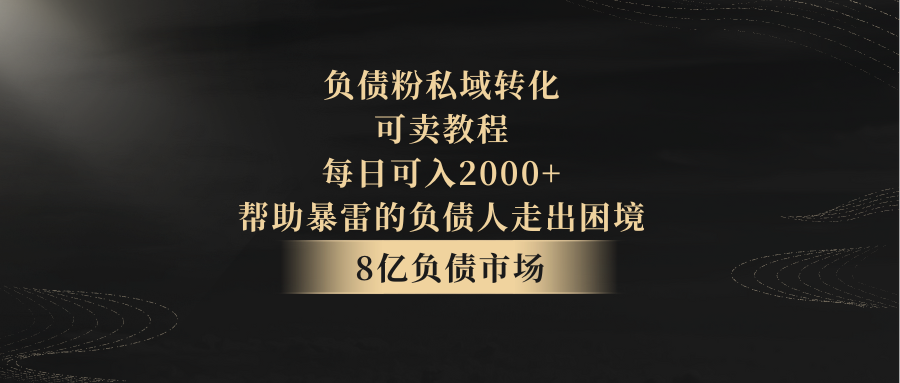 fy2573期-负债粉私域转化，可卖教程，每日可入2000+，无需经验(私域转化为负债人提供解决债务问题的新方案)