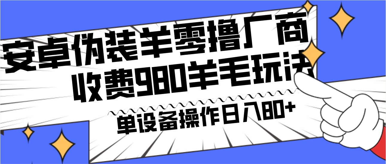 fy2569期-安卓伪装羊零撸厂商羊毛项目，单机日入80+，可矩阵，多劳多得，收费980项目直接公开(揭秘安卓伪装羊零撸厂商羊毛项目，实现单机日入80+的秘诀)