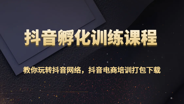 fy2555期-抖音孵化训练课程-教你玩转抖音网络，抖音电商培训打包下载