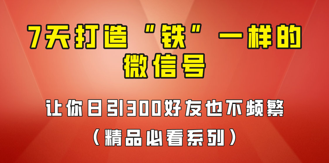 （FY-1039期）7天养出“铁”一样的微信号，日引300粉不频繁，方法价值880元！(7天养出“铁”一样的微信号，日引300粉不频繁，方法价值880元！)