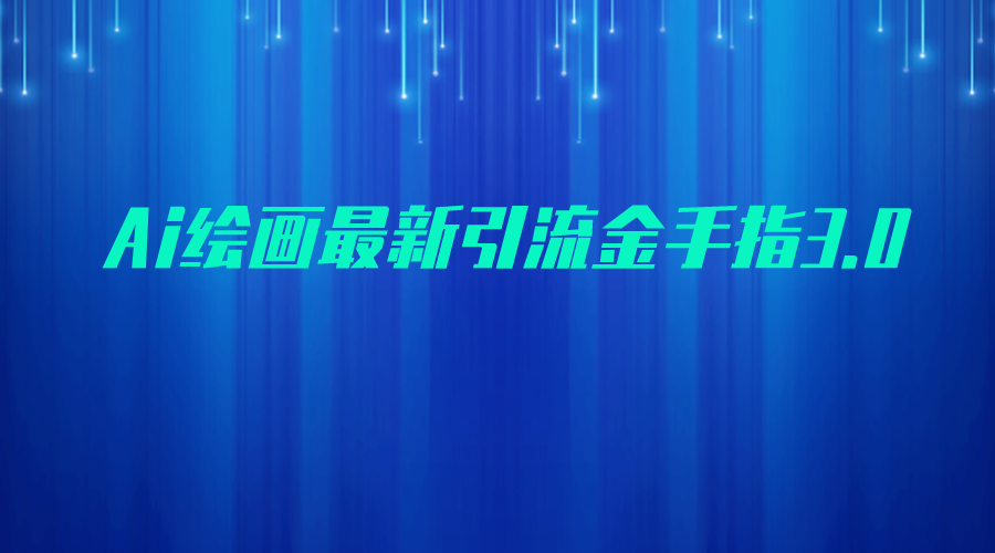 （FY-1020期）AI绘画最新引流金手指3.0，可靠的流量变现方式，小白日入200+(AI绘画最新引流金手指3.0小白也能日入200+的可靠流量变现方式)