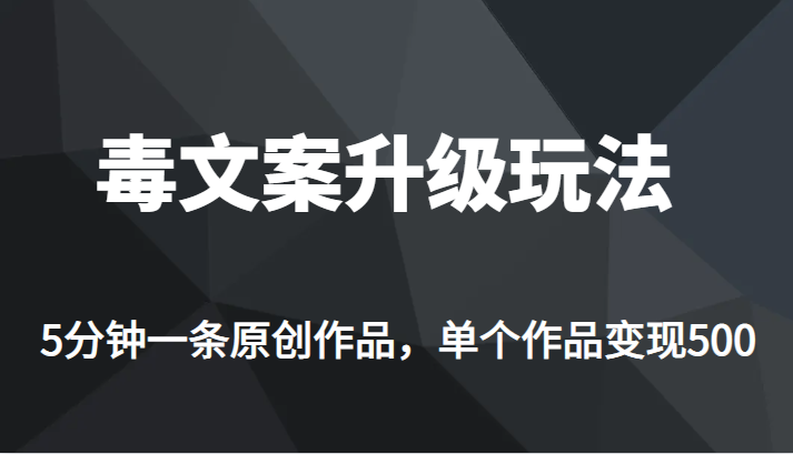 （FY-1016期）高端专业升级新玩法，毒文案流量爆炸，5分钟一条原创作品，单个作品轻轻松松变现500(新自媒体项目《毒文案升级玩法，流量爆炸，5分钟一条原创作品，单个作品变现 500+》详解)