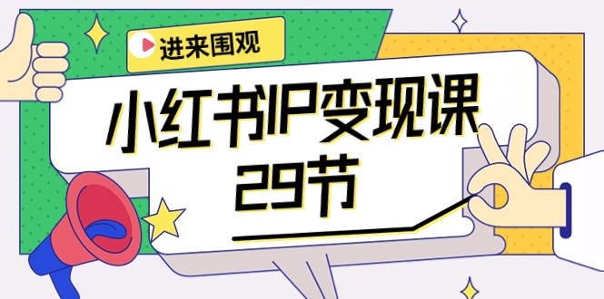 （10185期）小红书IP变现课：开店/定位/IP变现/直播带货/爆款打造/涨价秘诀/等等/29节