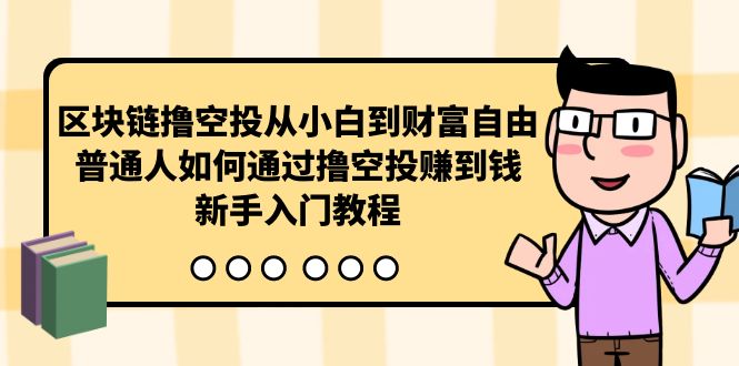 （10098期）区块链撸空投从小白到财富自由，普通人如何通过撸空投赚钱，新手入门教程