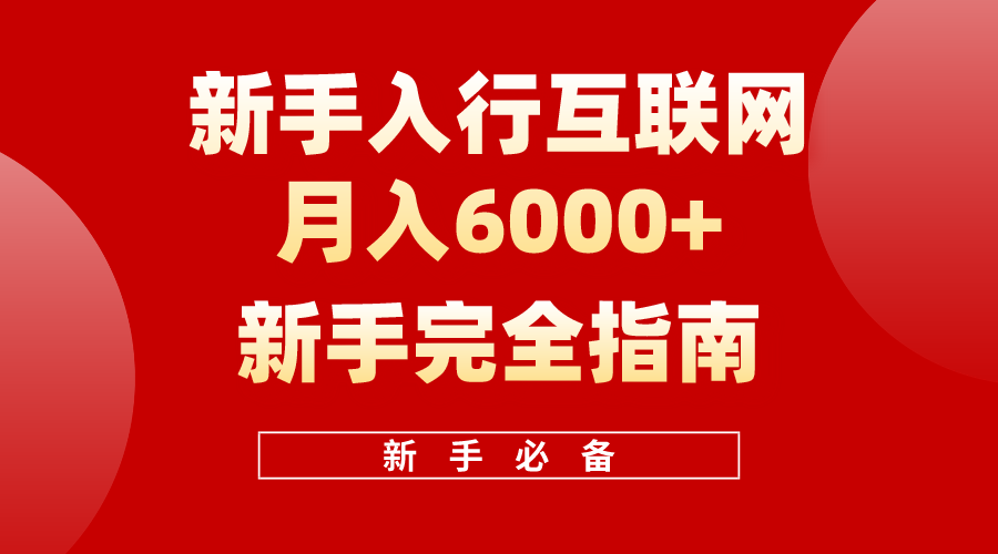 （10058期）互联网新手月入6000+完全指南，十年创业老兵用心之作，帮助新手和小白快速入门互联网