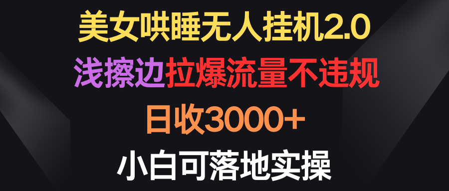 （9906期）美女哄睡无人挂机2.0，浅擦边拉爆流量不违规，日收3000+，小白可落地实操