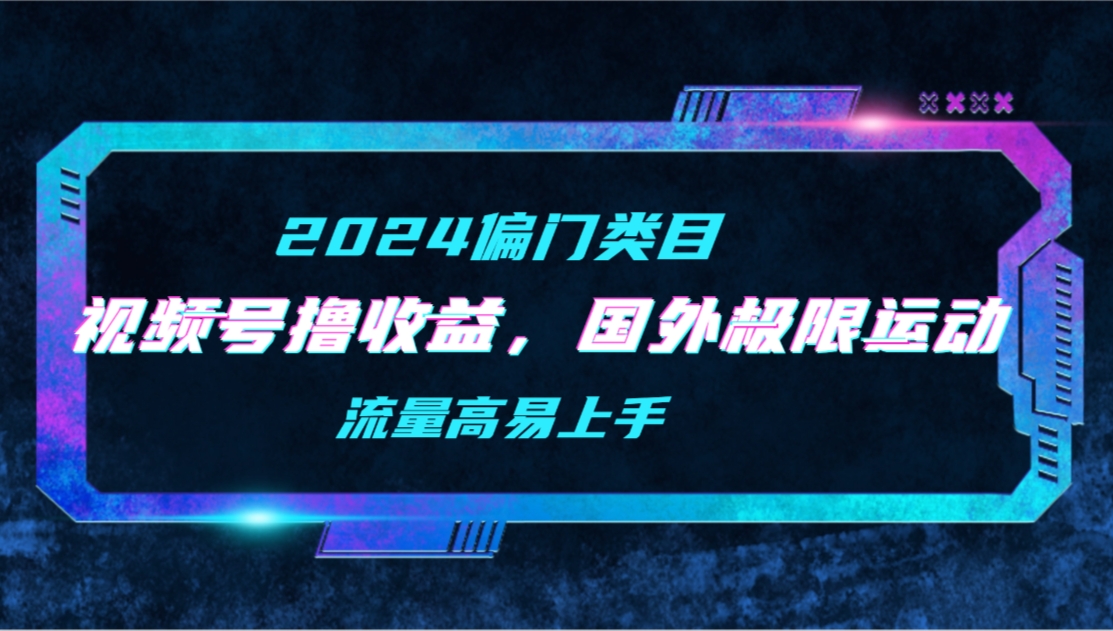 （9774期）【2024偏门类目】视频号撸收益，二创国外极限运动视频锦集，流量高易上手