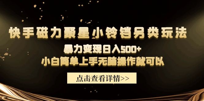 （9689期）快手磁力聚星小铃铛另类玩法，暴力变现日入500+小白简单上手无脑操作就可以