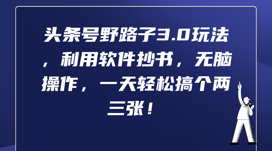 （9554期）头条号野路子3.0玩法，利用软件抄书，无脑操作，一天轻松搞个两三张！