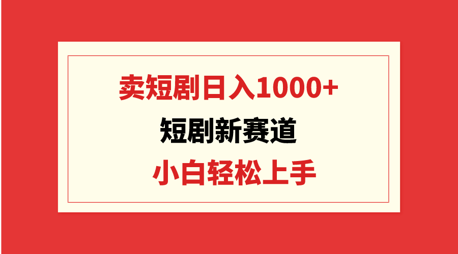 （9467期）短剧新赛道：卖短剧日入1000+，小白轻松上手，可批量