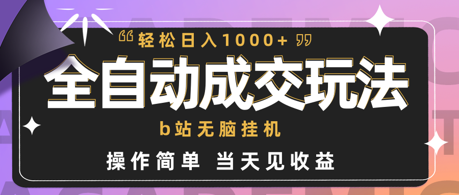 （9453期）全自动成交  b站无脑挂机 小白闭眼操作 轻松日入1000+ 操作简单 当天见收益