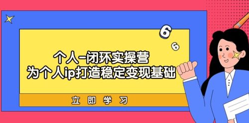 （9331期）个人-闭环实操营：为个人ip打造稳定变现基础，从价值定位/爆款打造/产品…