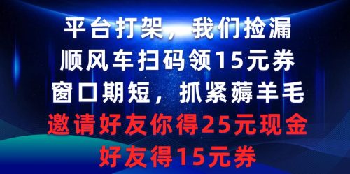 （9316期）平台打架，我们捡漏，顺风车扫码领15元券，窗口期短，抓紧薅羊毛，邀请好友你得25元现金，好友得15元券