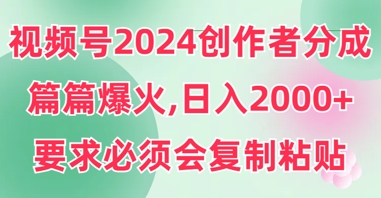 （9292期）视频号2024创作者分成，片片爆火，要求必须会复制粘贴，日入2000+