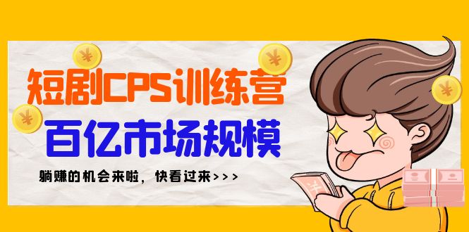 （9257期）短剧CPS特训营，百亿市场规模，新手可躺赚的项目（35节）