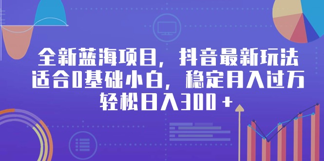 （9242期）全新蓝海项目，抖音最新玩法，适合0基础小白，稳定月入过万，轻松日入300＋