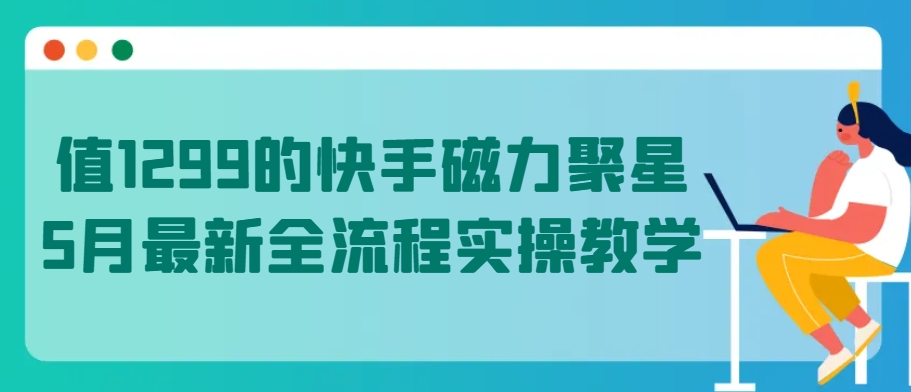 值1299的快手磁力聚星5月最新全流程实操教学